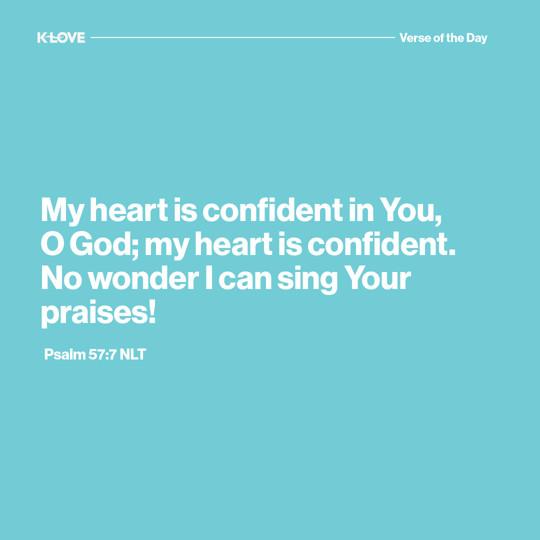 My heart is confident in You, O God; my heart is confident. No wonder I can sing Your praises!