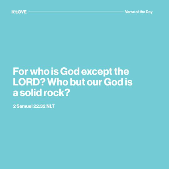 For who is God except the LORD? Who but our God is a solid rock?