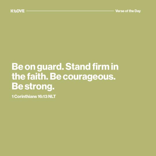 Be on guard. Stand firm in the faith. Be courageous. Be strong.