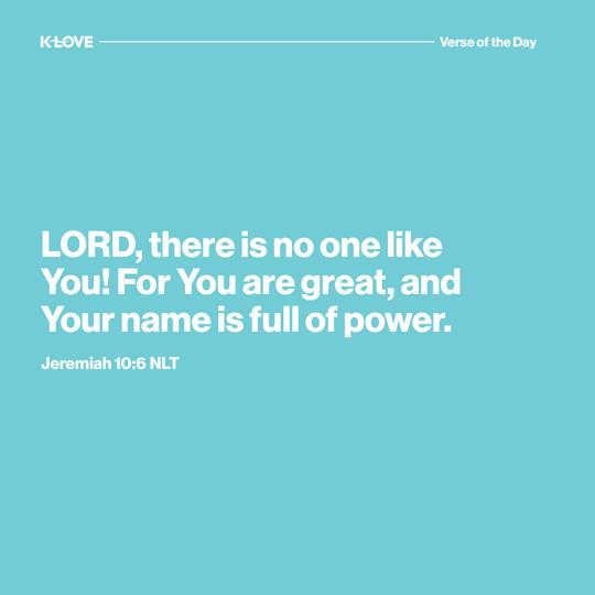 LORD, there is no one like You! For You are great, and Your name is full of power.