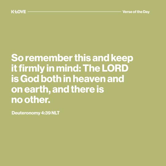 So remember this and keep it firmly in mind: The LORD is God both in heaven and on earth, and there is no other.