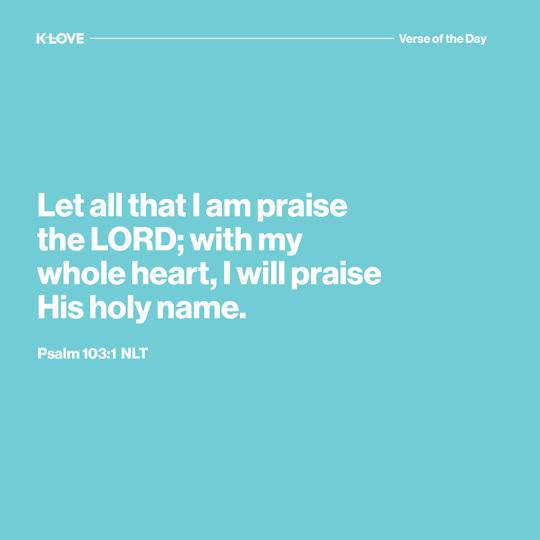 Let all that I am praise the LORD; with my whole heart, I will praise His holy name.