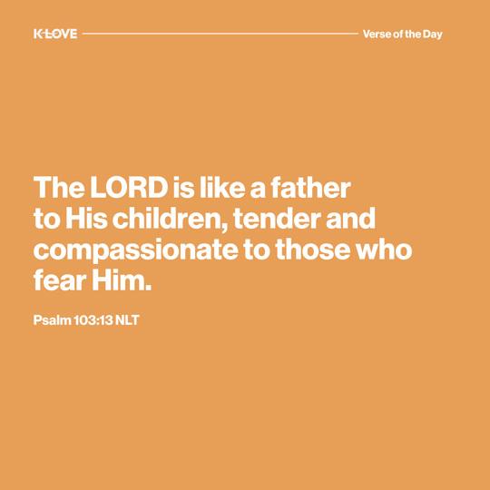 The LORD is like a father to His children, tender and compassionate to those who fear Him.
