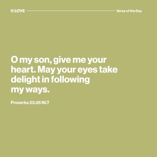 O my son, give me your heart. May your eyes take delight in following my ways.