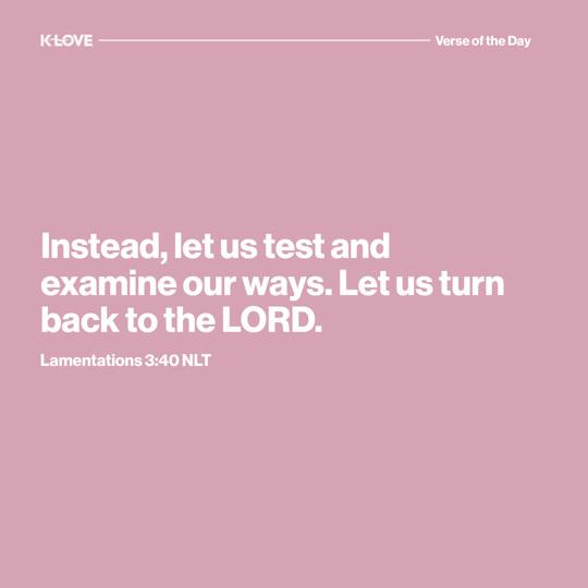Instead, let us test and examine our ways. Let us turn back to the LORD.