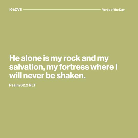 He alone is my rock and my salvation, my fortress where I will never be shaken.