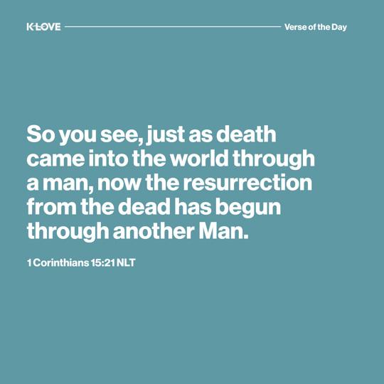 So you see, just as death came into the world through a man, now the resurrection from the dead has begun through another Man.