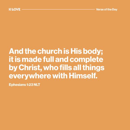 And the church is His body; it is made full and complete by Christ, who fills all things everywhere with Himself.