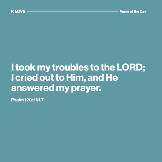 I took my troubles to the LORD; I cried out to Him, and He answered my prayer.
