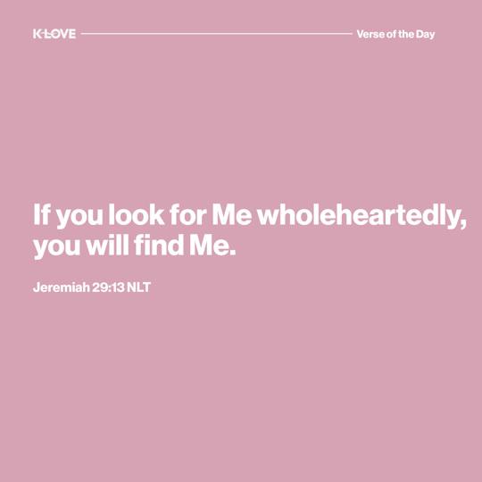 If you look for Me wholeheartedly, you will find Me.