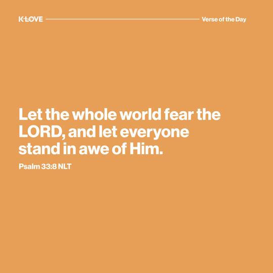 Let the whole world fear the LORD, and let everyone stand in awe of Him.