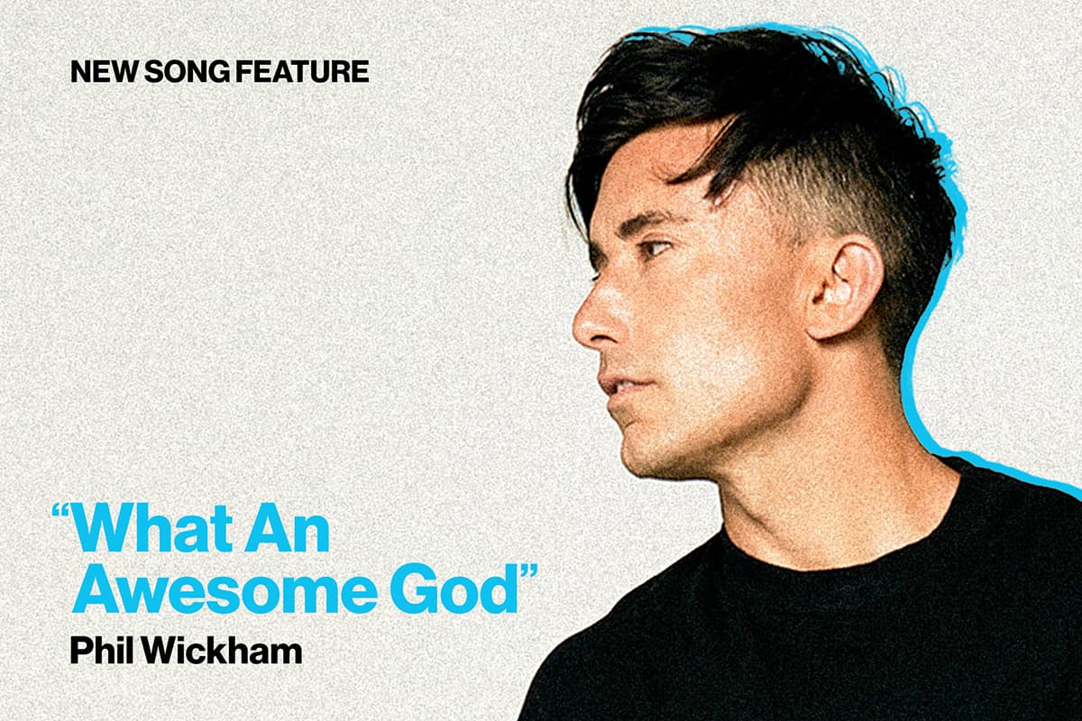 New Song Feature What An Awesome God by Phil Wickham