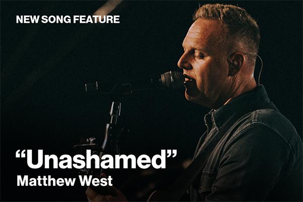 New Song Feature Unashamed by Matthew West