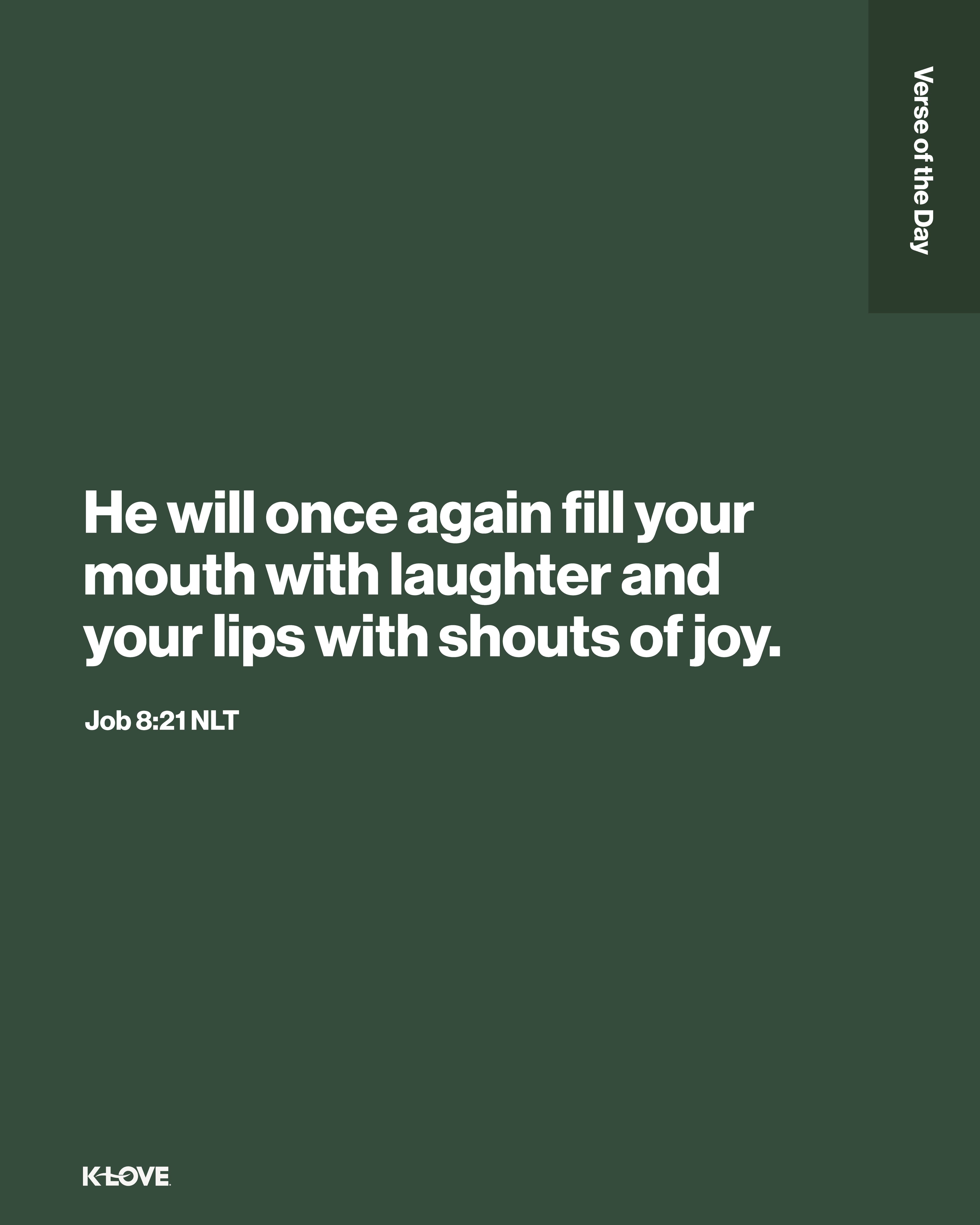 He will once again fill your mouth with laughter and your lips with shouts of joy.