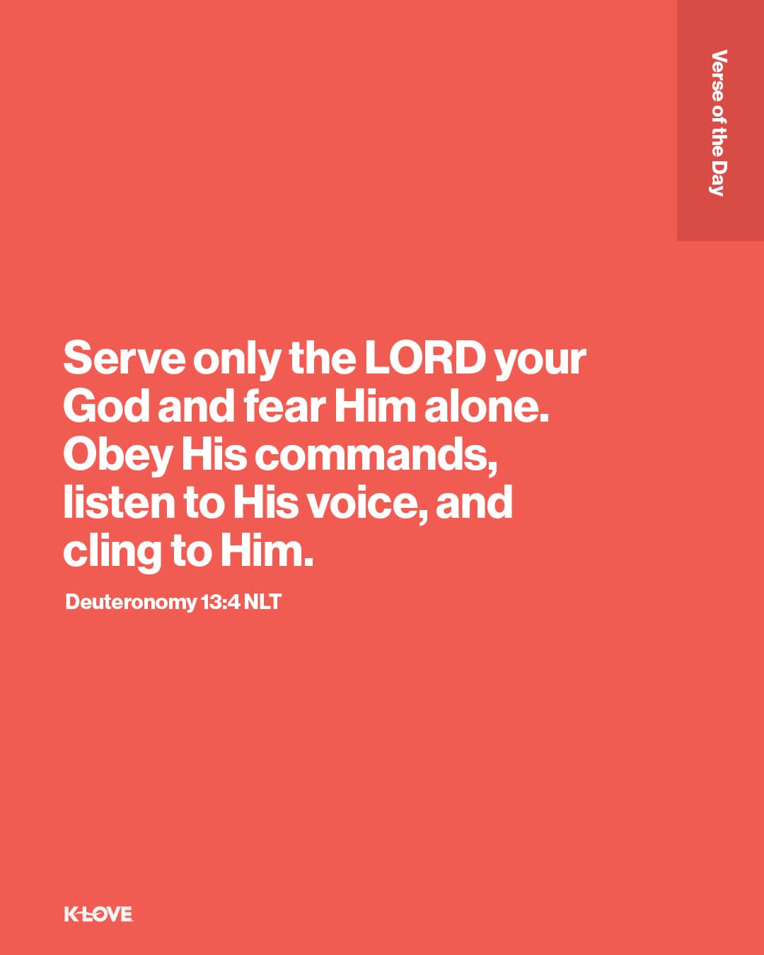 Serve only the LORD your God and fear Him alone. Obey His commands, listen to His voice, and cling to Him.