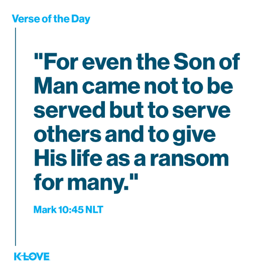 For even the Son of Man came not to be served but to serve others and to give His life as a ransom for many.