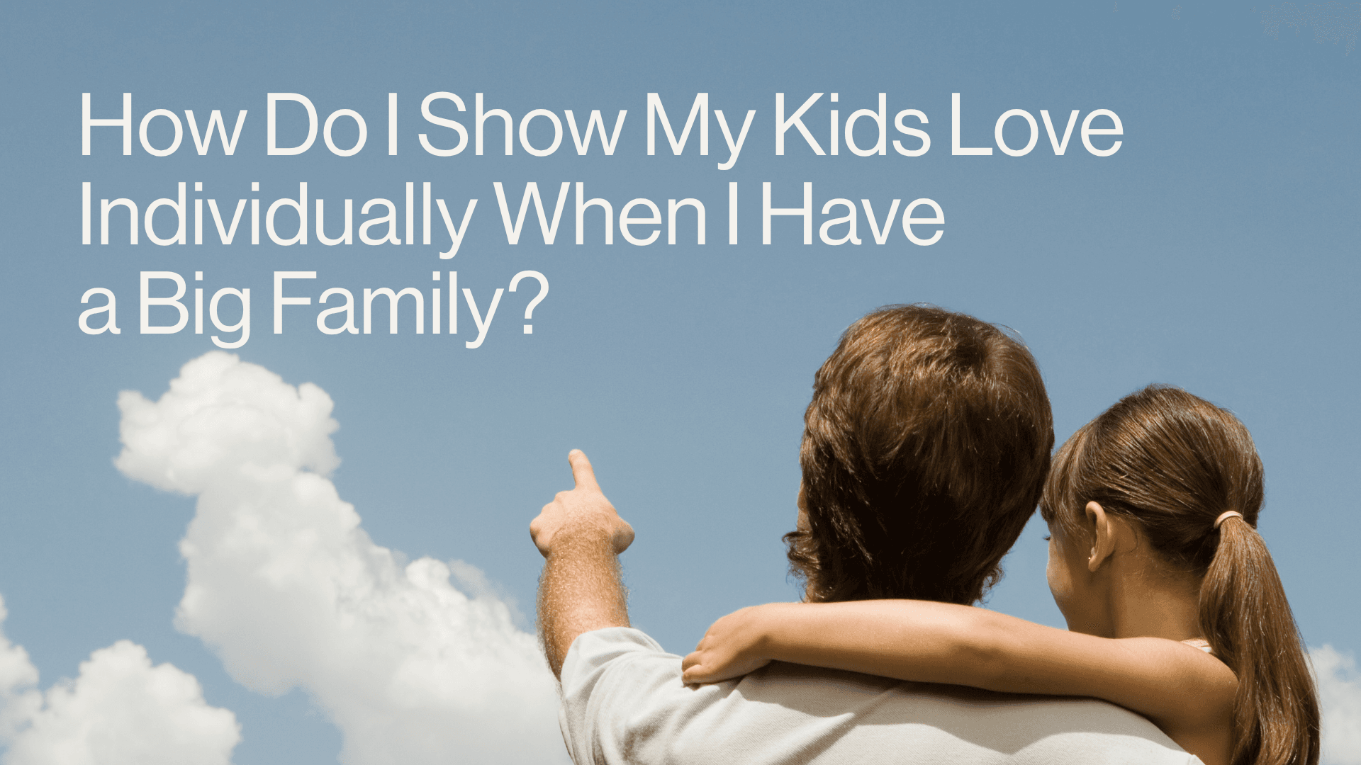 How Do I Show My Kids Love Individually When I Have a Big Family Image