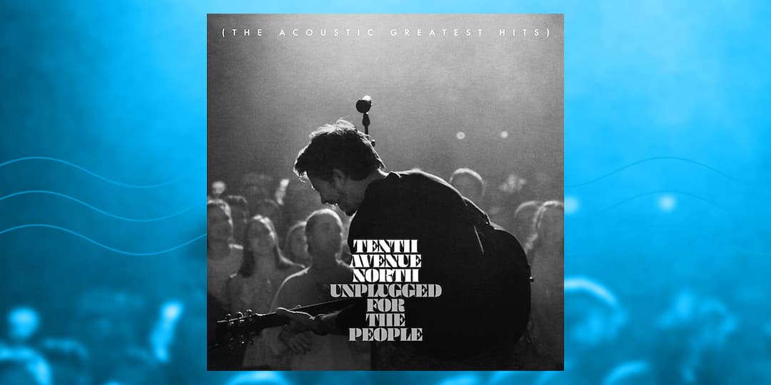 Tenth Avenue North - Unplugged for the People (The Acoustic Greatest Hits)