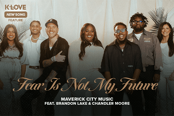 K-LOVE New Song Feature: "Fear Is Not My Future" Maverick City Music feat. Brandon Lake and Chandler Moore