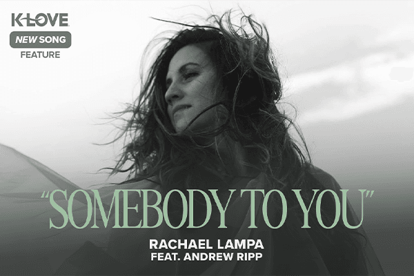 K-LOVE New Song Feature: "Somebody To You" Rachael Lampa feat. Andrew Ripp