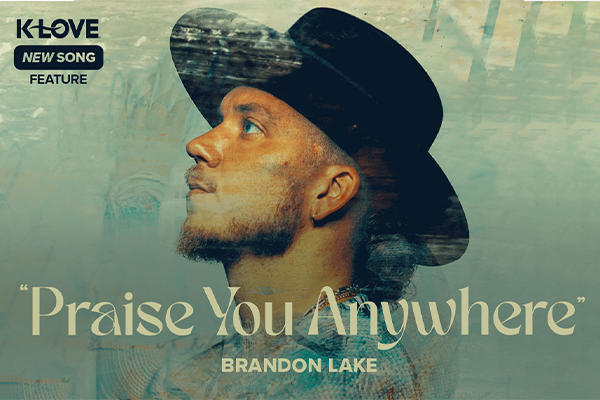K-LOVE New Song Feature: "Praise You Anywhere" Brandon Lake