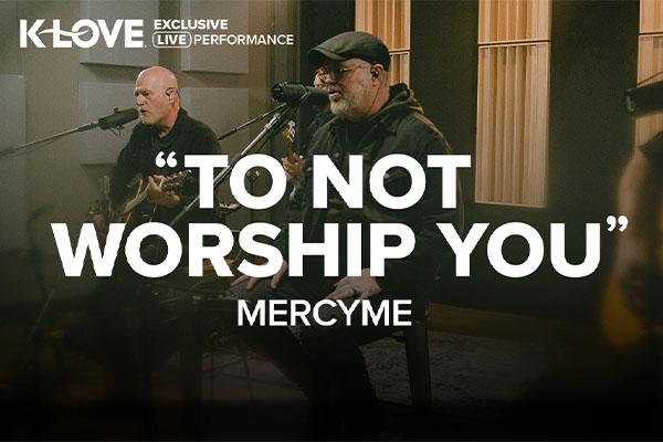 K-LOVE Exclusive Live Performance: "To Not Worship You" MercyMe