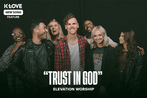 K-LOVE New Song Feature: "Trust In God" Elevation Worship