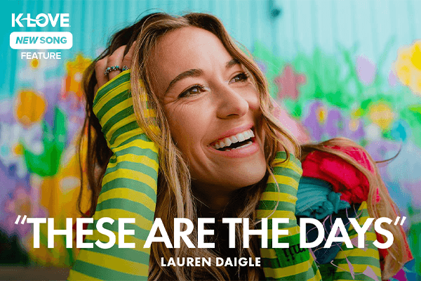K-LOVE New Song Feature: "These Are The Days" Lauren Daigle