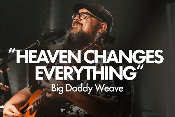"Heaven Changes Everything" Big Daddy Weave