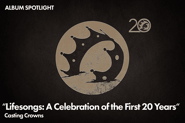 Album Spotlight: "Lifesongs: A Celebration of the First 20 Years" Casting Crowns