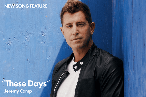 New Song Feature: "These Days" Jeremy Camp